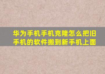 华为手机手机克隆怎么把旧手机的软件搬到新手机上面