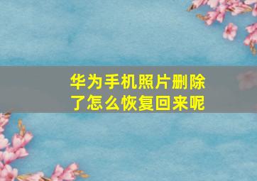 华为手机照片删除了怎么恢复回来呢