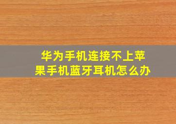 华为手机连接不上苹果手机蓝牙耳机怎么办