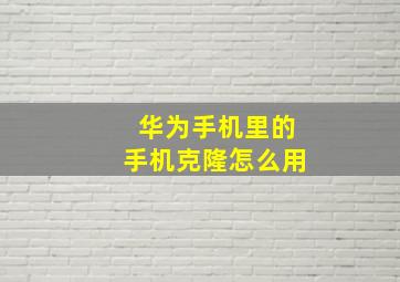 华为手机里的手机克隆怎么用