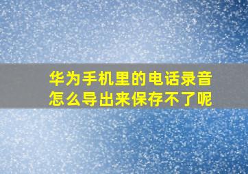 华为手机里的电话录音怎么导出来保存不了呢