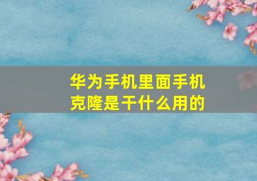 华为手机里面手机克隆是干什么用的