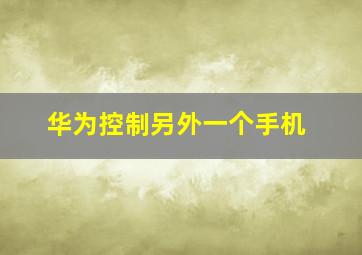 华为控制另外一个手机