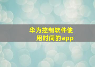 华为控制软件使用时间的app