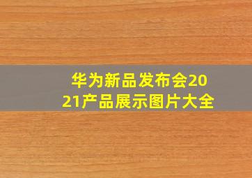 华为新品发布会2021产品展示图片大全