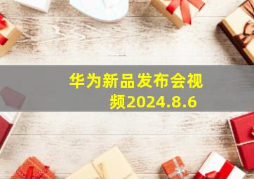 华为新品发布会视频2024.8.6