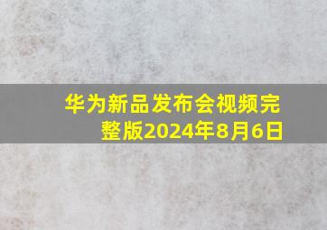 华为新品发布会视频完整版2024年8月6日