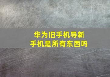 华为旧手机导新手机是所有东西吗