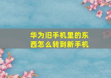 华为旧手机里的东西怎么转到新手机