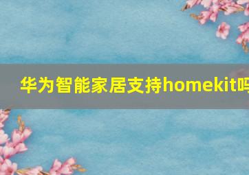 华为智能家居支持homekit吗