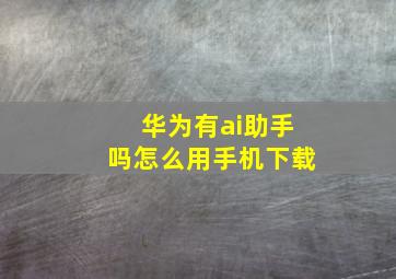 华为有ai助手吗怎么用手机下载