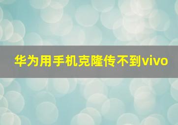 华为用手机克隆传不到vivo