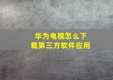 华为电视怎么下载第三方软件应用