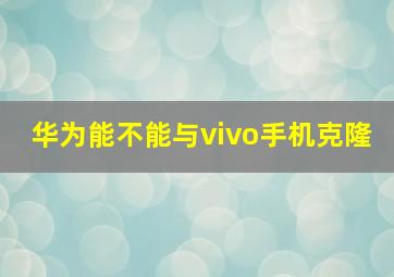 华为能不能与vivo手机克隆