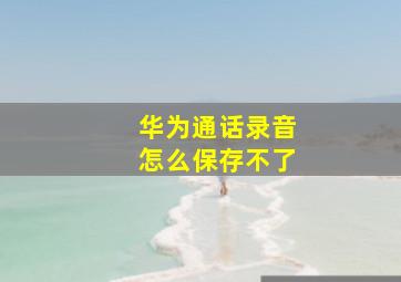 华为通话录音怎么保存不了