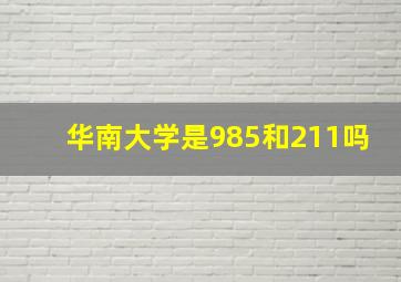 华南大学是985和211吗