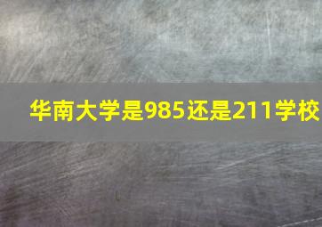 华南大学是985还是211学校