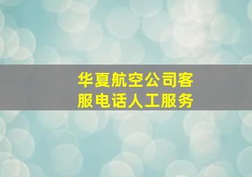 华夏航空公司客服电话人工服务