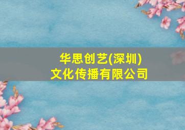 华思创艺(深圳)文化传播有限公司