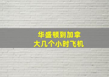 华盛顿到加拿大几个小时飞机