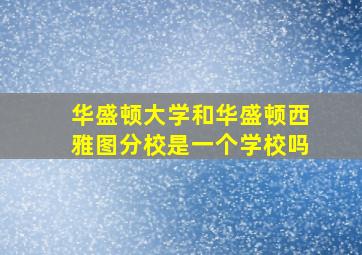 华盛顿大学和华盛顿西雅图分校是一个学校吗