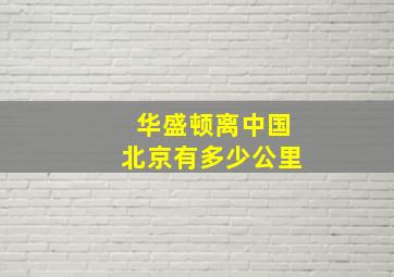 华盛顿离中国北京有多少公里