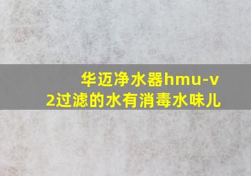 华迈净水器hmu-v2过滤的水有消毒水味儿