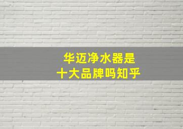 华迈净水器是十大品牌吗知乎