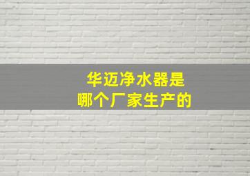 华迈净水器是哪个厂家生产的