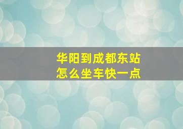 华阳到成都东站怎么坐车快一点