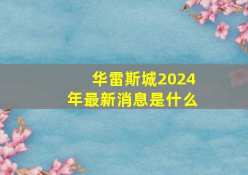 华雷斯城2024年最新消息是什么