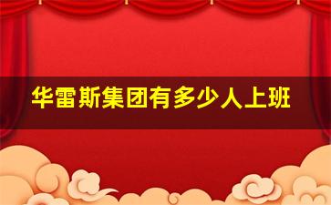 华雷斯集团有多少人上班