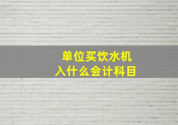 单位买饮水机入什么会计科目