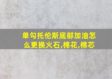 单勾托伦斯底部加油怎么更换火石,棉花,棉芯