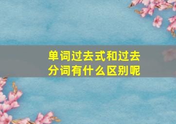 单词过去式和过去分词有什么区别呢