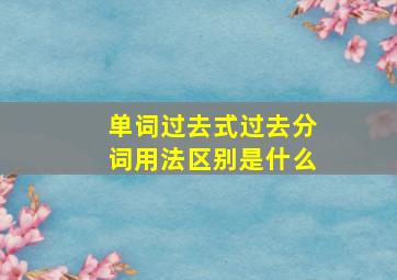 单词过去式过去分词用法区别是什么