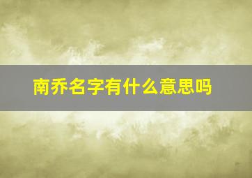 南乔名字有什么意思吗