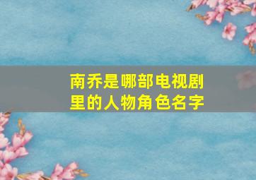 南乔是哪部电视剧里的人物角色名字