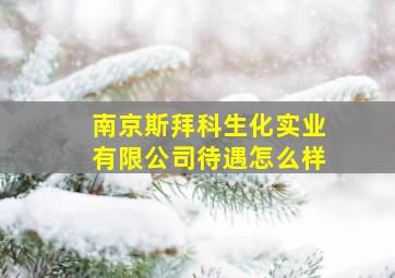 南京斯拜科生化实业有限公司待遇怎么样