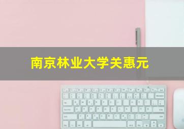 南京林业大学关惠元