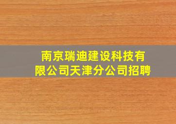 南京瑞迪建设科技有限公司天津分公司招聘