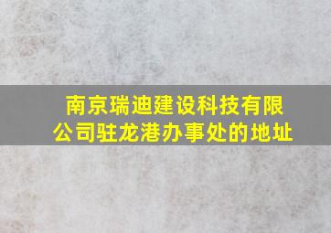 南京瑞迪建设科技有限公司驻龙港办事处的地址