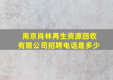 南京肖林再生资源回收有限公司招聘电话是多少