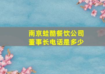 南京蛙酷餐饮公司董事长电话是多少