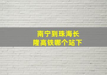 南宁到珠海长隆高铁哪个站下