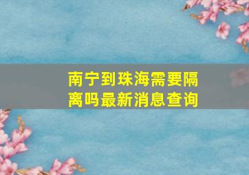 南宁到珠海需要隔离吗最新消息查询