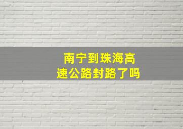 南宁到珠海高速公路封路了吗