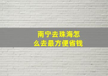 南宁去珠海怎么去最方便省钱