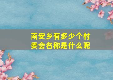 南安乡有多少个村委会名称是什么呢