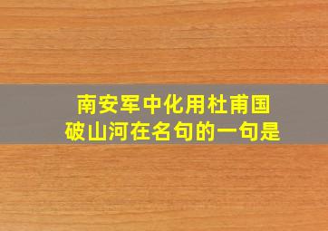 南安军中化用杜甫国破山河在名句的一句是